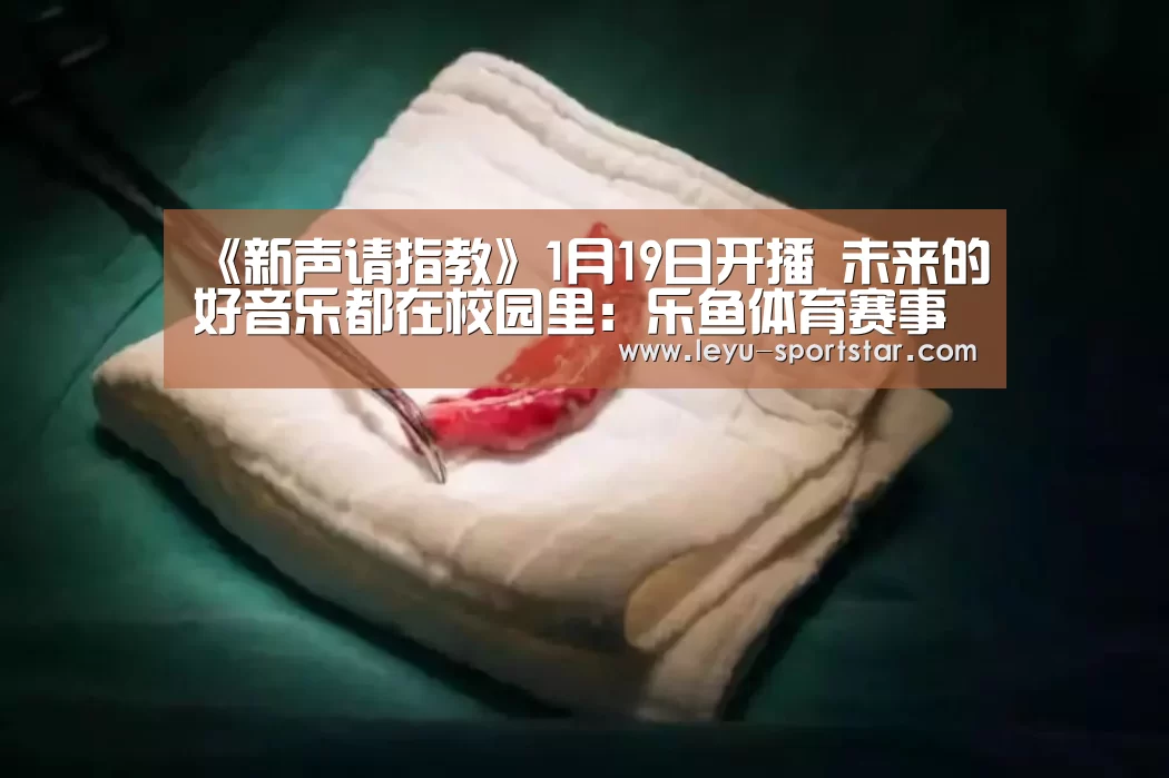 《新声请指教》1月19日开播 未来的好音乐都在校园里:乐鱼体育赛事直播(图2) 乐鱼体育APP
